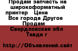 Продам запчасть на широкоформатный принтер › Цена ­ 10 000 - Все города Другое » Продам   . Свердловская обл.,Тавда г.